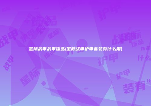 星际战甲战甲饰品(星际战甲护甲套装有什么用)