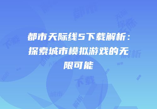 都市天际线5下载解析：探索城市模拟游戏的无限可能