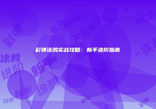 彩弹涂鸦实战攻略：新手进阶指南