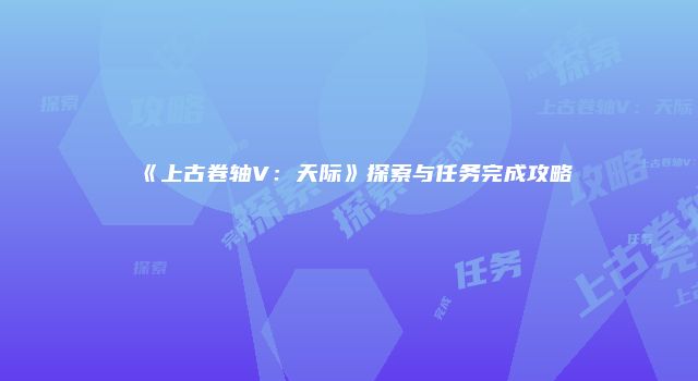 《上古卷轴V：天际》探索与任务完成攻略