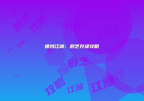 爆炒江湖：厨艺升级攻略