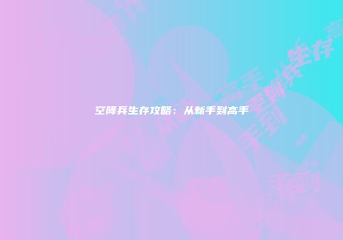 空降兵生存攻略：从新手到高手