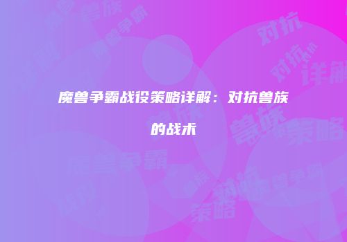 魔兽争霸战役策略详解：对抗兽族的战术