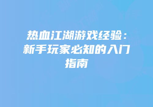 热血江湖游戏经验：新手玩家必知的入门指南