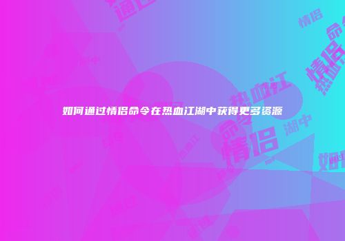 如何通过情侣命令在热血江湖中获得更多资源