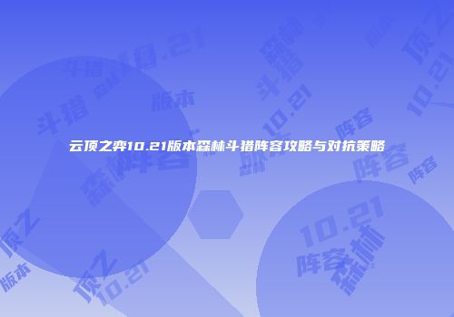 云顶之弈10.21版本森林斗猎阵容攻略与对抗策略