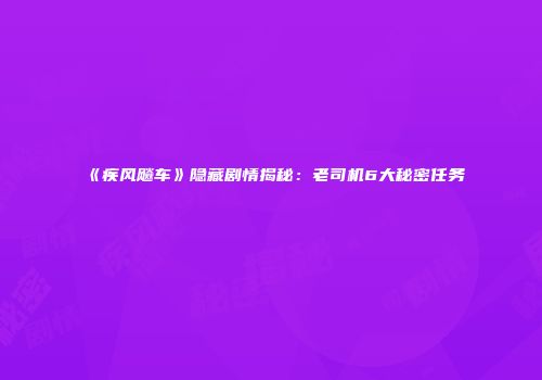 《疾风飚车》隐藏剧情揭秘：老司机6大秘密任务