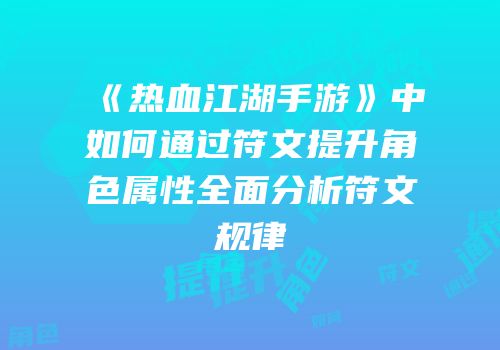 《热血江湖手游》中如何通过符文提升角色属性全面分析符文规律