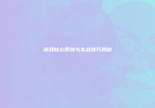 游戏核心系统与实战技巧揭秘