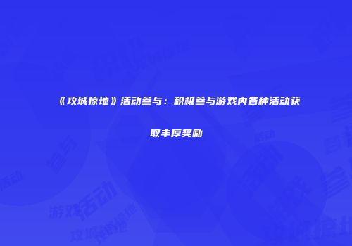 《攻城掠地》活动参与：积极参与游戏内各种活动获取丰厚奖励