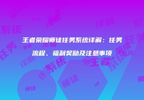 王者荣耀师徒任务系统详解：任务流程、福利奖励及注意事项
