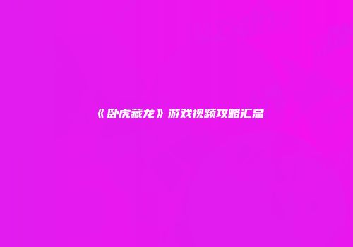 《卧虎藏龙》游戏视频攻略汇总