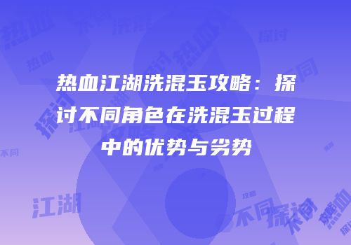 热血江湖洗混玉攻略：探讨不同角色在洗混玉过程中的优势与劣势