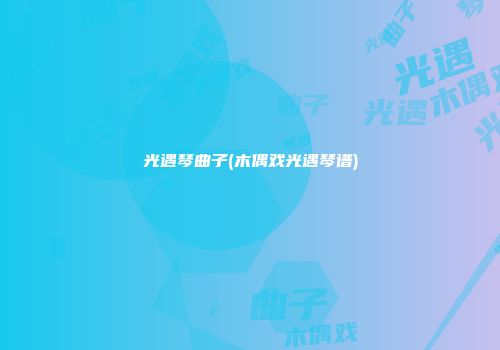光遇琴曲子(木偶戏光遇琴谱)
