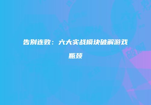 告别连败：六大实战模块破解游戏瓶颈