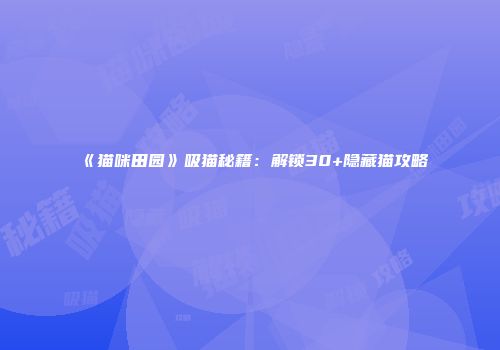 《猫咪田园》吸猫秘籍：解锁30+隐藏猫攻略