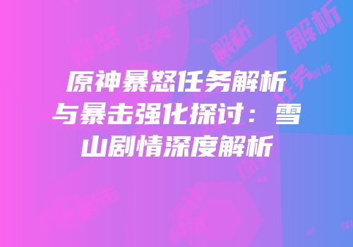 原神暴怒任务解析与暴击强化探讨：雪山剧情深度解析