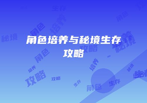角色培养与秘境生存攻略