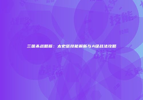 三国杀战略版：太史慈技能解析与A级战法攻略