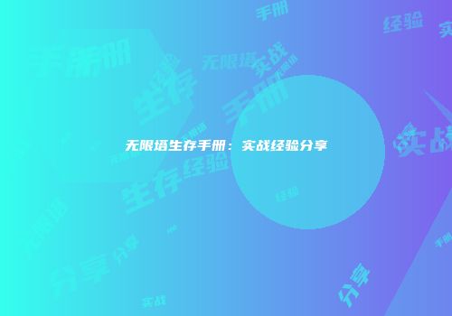 无限塔生存手册：实战经验分享