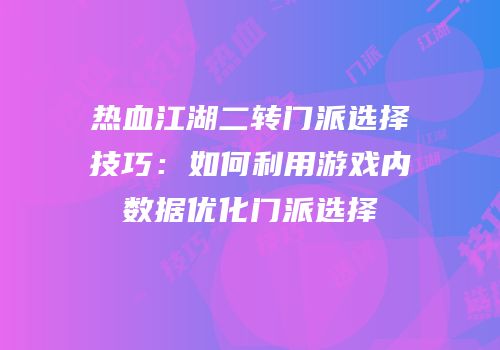 热血江湖二转门派选择技巧：如何利用游戏内数据优化门派选择