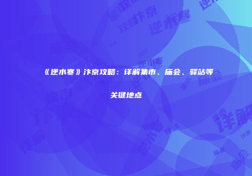 《逆水寒》汴京攻略：详解集市、庙会、驿站等关键地点