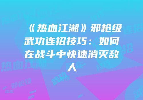 《热血江湖》邪枪级武功连招技巧：如何在战斗中快速消灭敌人