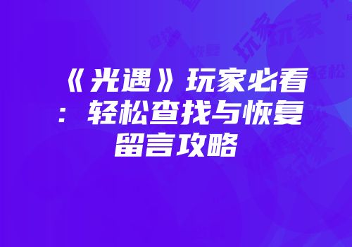 《光遇》玩家必看：轻松查找与恢复留言攻略