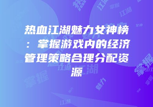 热血江湖魅力女神榜：掌握游戏内的经济管理策略合理分配资源