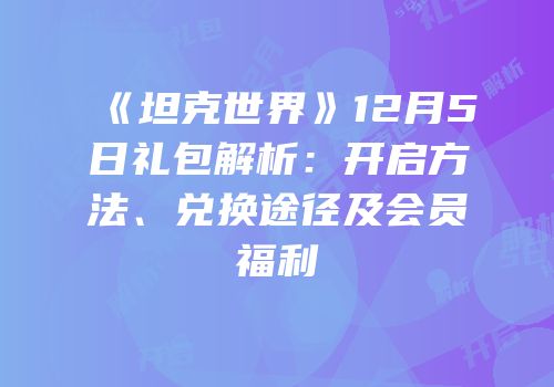 《坦克世界》12月5日礼包解析：开启方法、兑换途径及会员福利
