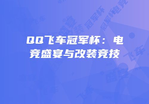 QQ飞车冠军杯：电竞盛宴与改装竞技