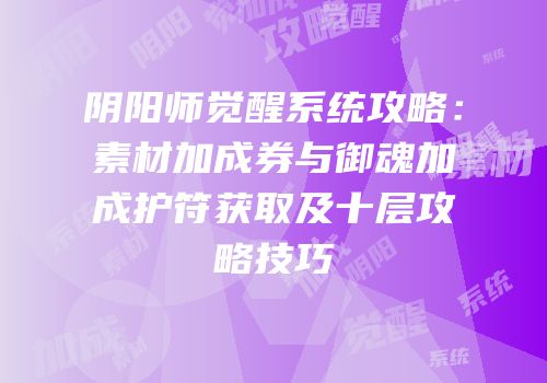 阴阳师觉醒系统攻略：素材加成券与御魂加成护符获取及十层攻略技巧