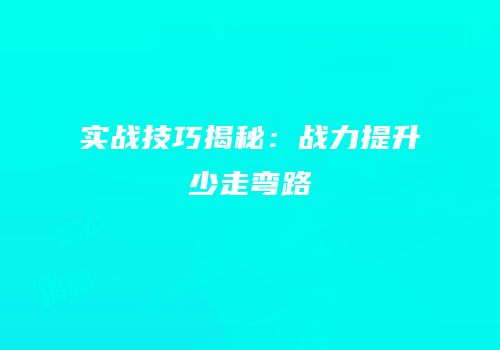 实战技巧揭秘：战力提升少走弯路