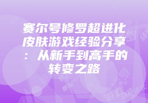 赛尔号修罗超进化皮肤游戏经验分享：从新手到高手的转变之路