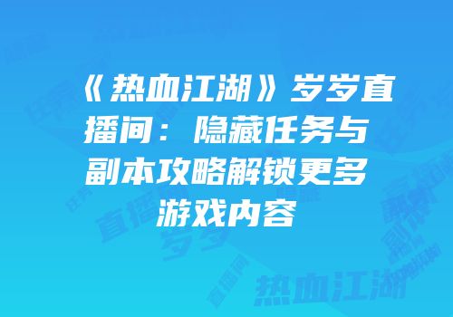 《热血江湖》岁岁直播间：隐藏任务与副本攻略解锁更多游戏内容