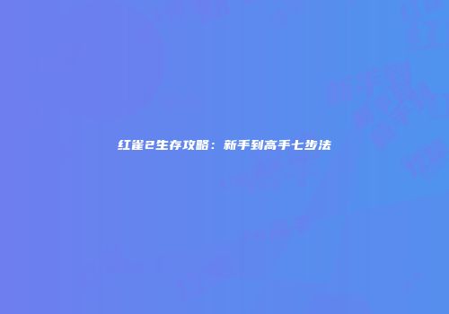 红雀2生存攻略：新手到高手七步法