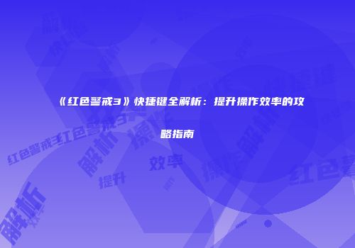 《红色警戒3》快捷键全解析：提升操作效率的攻略指南