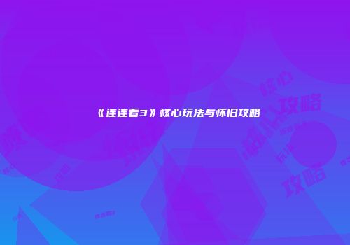 《连连看3》核心玩法与怀旧攻略