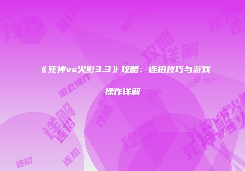 《死神vs火影3.3》攻略：连招技巧与游戏操作详解