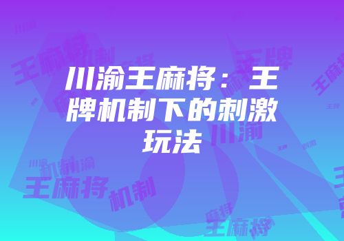 川渝王麻将：王牌机制下的刺激玩法