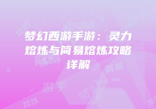 梦幻西游手游：灵力熔炼与简易熔炼攻略详解