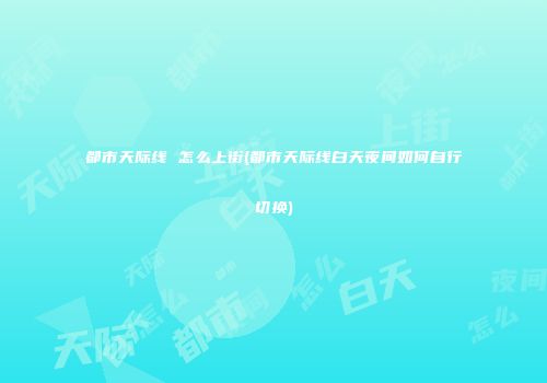 都市天际线 怎么上街(都市天际线白天夜间如何自行切换)