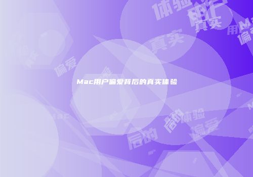 Mac用户偏爱背后的真实体验
