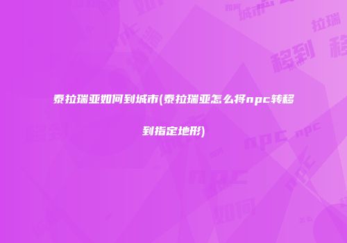 泰拉瑞亚如何到城市(泰拉瑞亚怎么将npc转移到指定地形)