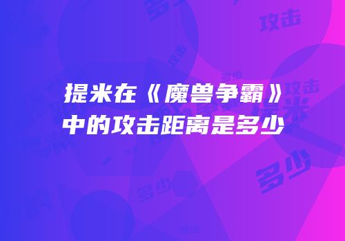 提米在《魔兽争霸》中的攻击距离是多少