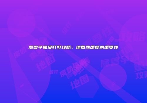 魔兽争霸级打野攻略：地图熟悉度的重要性