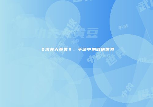 《功夫大黄豆》：手游中的武侠世界