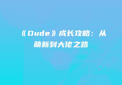 《Dude》成长攻略：从萌新到大佬之路