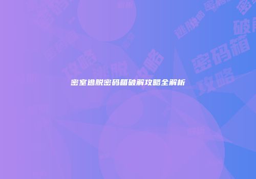 密室逃脱密码箱破解攻略全解析