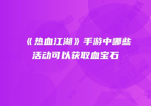 《热血江湖》手游中哪些活动可以获取血宝石